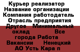 Курьер-реализатор › Название организации ­ Компания-работодатель › Отрасль предприятия ­ Другое › Минимальный оклад ­ 20 000 - Все города Работа » Вакансии   . Ненецкий АО,Усть-Кара п.